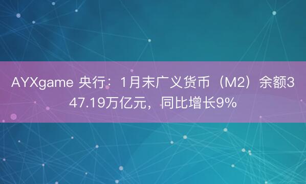AYXgame 央行：1月末广义货币（M2）余额347.19万亿元，同比增长9%