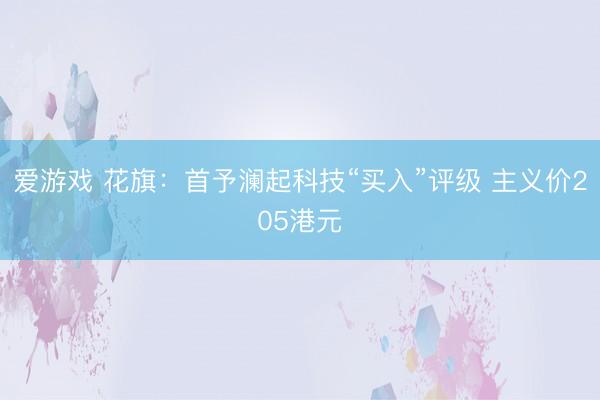 爱游戏 花旗：首予澜起科技“买入”评级 主义价205港元