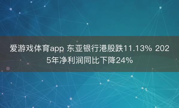 爱游戏体育app 东亚银行港股跌11.13% 2025年净利润同比下降24%