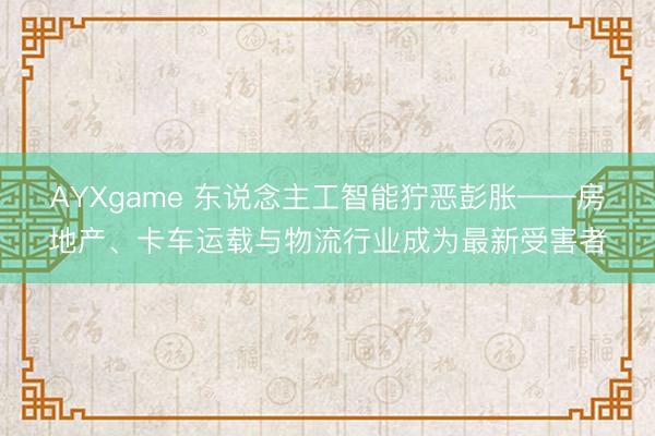 AYXgame 东说念主工智能狞恶彭胀——房地产、卡车运载与物流行业成为最新受害者