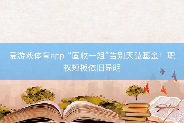 爱游戏体育app “固收一姐”告别天弘基金！职权短板依旧显明