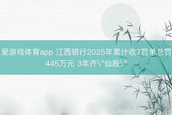 爱游戏体育app 江西银行2025年累计收7罚单总罚445万元 3年齐＂仙股＂
