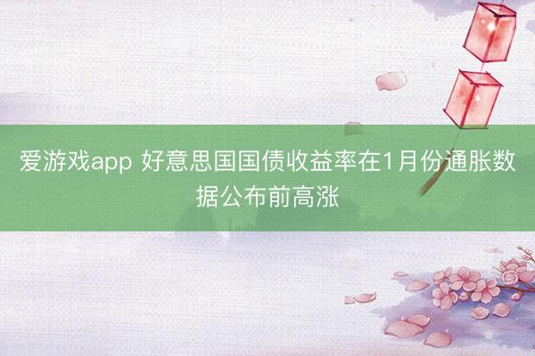 爱游戏app 好意思国国债收益率在1月份通胀数据公布前高涨