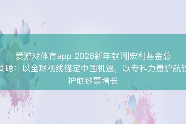 爱游戏体育app 2026新年献词|宏利基金总司理丁闻聪：以全球视线锚定中国机遇，以专科力量护航钞票增长