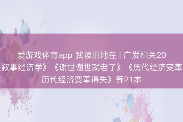 爱游戏体育app 我读旧地在 | 广发相关2026春节书单《叙事经济学》《谢世谢世就老了》《历代经济变革得失》等21本