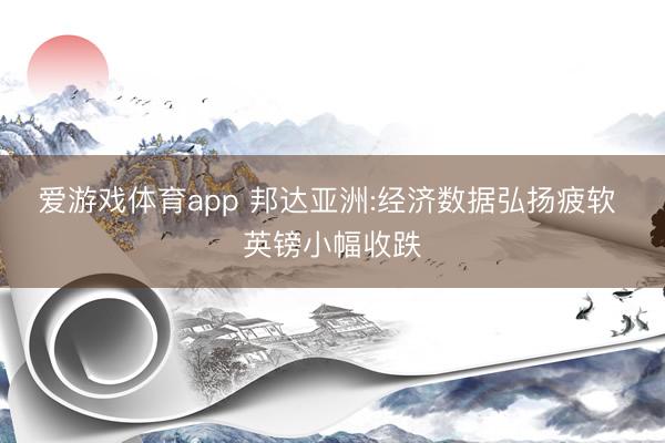 爱游戏体育app 邦达亚洲:经济数据弘扬疲软 英镑小幅收跌