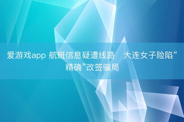 爱游戏app 航班信息疑遭线路   大连女子险陷“精确”改签骗局