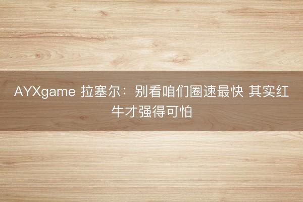 AYXgame 拉塞尔：别看咱们圈速最快 其实红牛才强得可怕