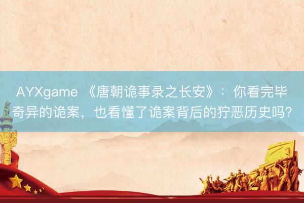 AYXgame 《唐朝诡事录之长安》：你看完毕奇异的诡案，也看懂了诡案背后的狞恶历史吗？
