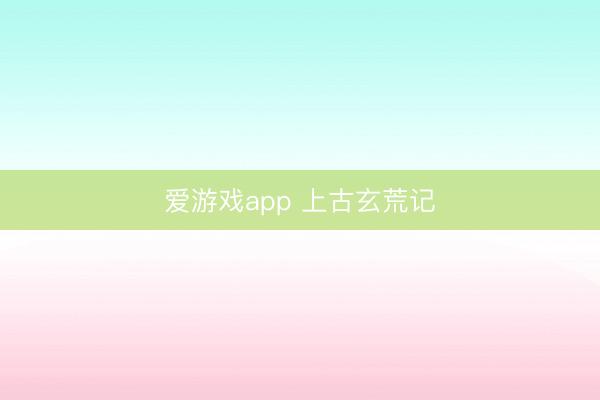 爱游戏app 上古玄荒记