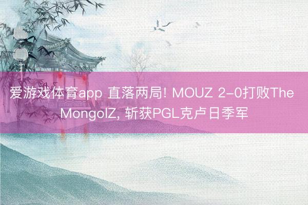 爱游戏体育app 直落两局! MOUZ 2-0打败The MongolZ, 斩获PGL克卢日季军