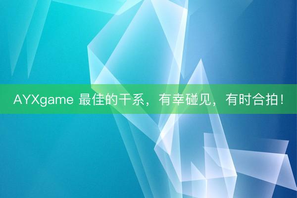 AYXgame 最佳的干系，有幸碰见，<a href=