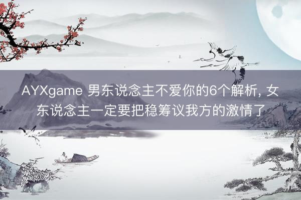 AYXgame 男东说念主不爱你的6个解析, 女东说念主一定要把稳筹议我方的激情了