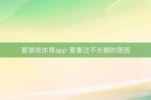 爱游戏体育app 爱妻过不长期的原因