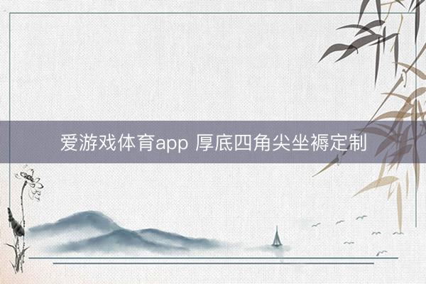 爱游戏体育app 厚底四角尖坐褥定制