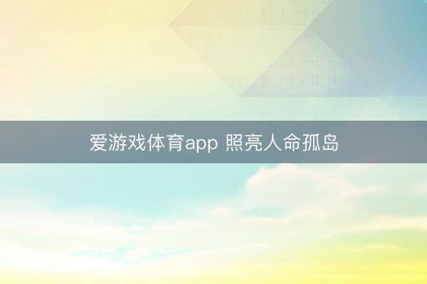 爱游戏体育app 照亮人命孤岛
