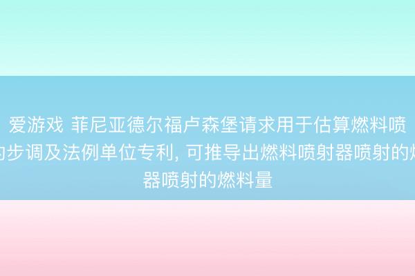 爱游戏 菲尼亚德尔福卢森堡请求用于估算燃料喷射量的步调及法例单位专利， 可推导出燃料喷射器喷射的燃料量