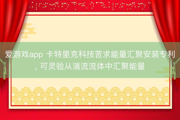 爱游戏app 卡特里克科技苦求能量汇聚安装专利， 可灵验从湍流流体中汇聚能量