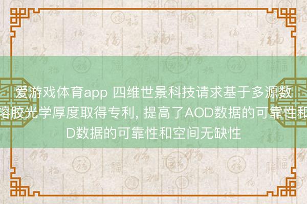 爱游戏体育app 四维世景科技请求基于多源数据会通的气溶胶光学厚度取得专利， 提高了AOD数据的可靠性和空间无缺性