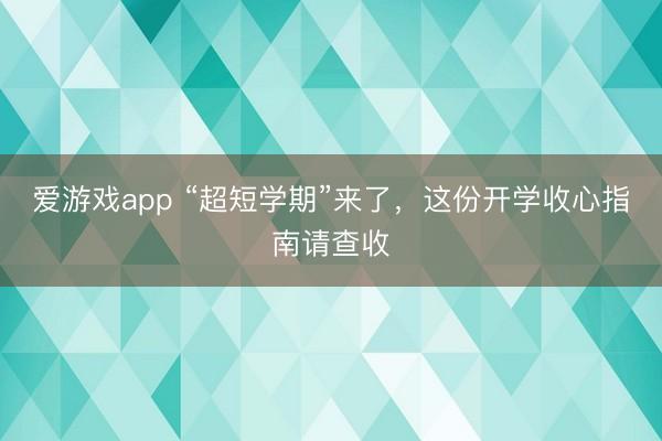 爱游戏app “超短学期”来了，这份开学收心指南请查收