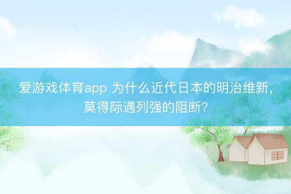 爱游戏体育app 为什么近代日本的明治维新，莫得际遇列强的阻断？