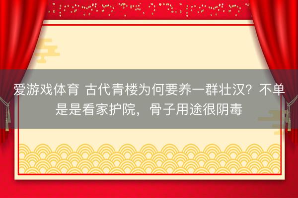 爱游戏体育 古代青楼为何要养一群壮汉？不单是是看家护院，骨子用途很阴毒