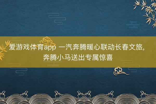 爱游戏体育app 一汽奔腾暖心联动长春文旅， 奔腾小马送出专属惊喜