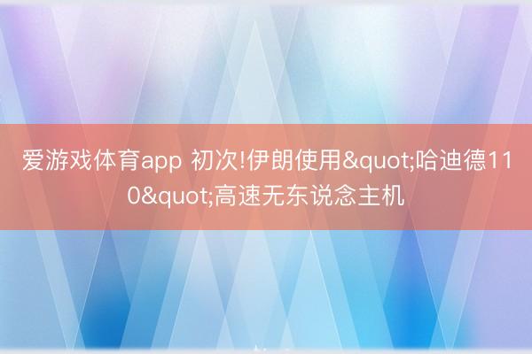 爱游戏体育app 初次!伊朗使用"哈迪德110"高速无东说念主机