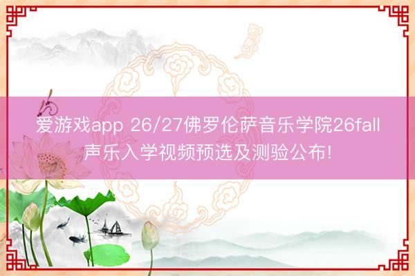爱游戏app 26/27佛罗伦萨音乐学院26fall声乐入学视频预选及测验公布!