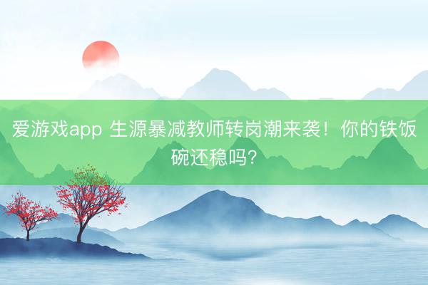 爱游戏app 生源暴减教师转岗潮来袭！你的铁饭碗还稳吗？
