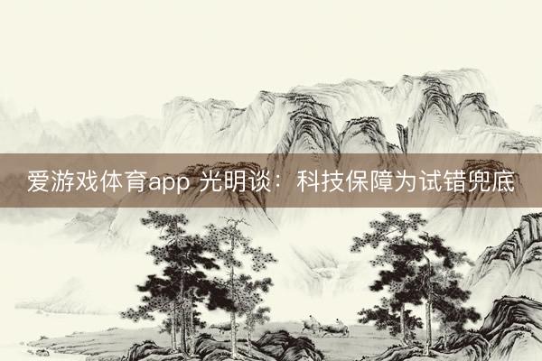 爱游戏体育app 光明谈：科技保障为试错兜底