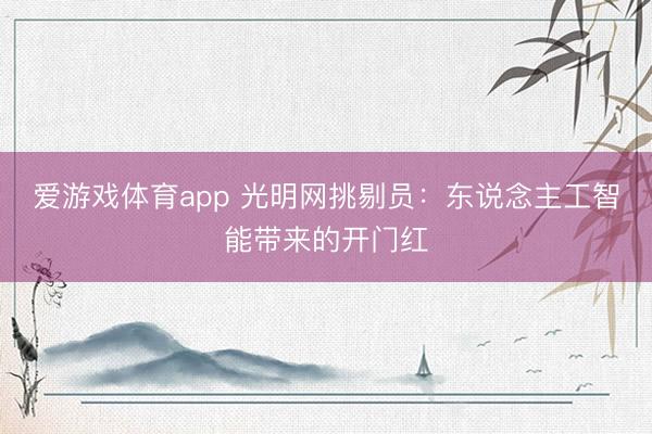 爱游戏体育app 光明网挑剔员：东说念主工智能带来的开门红