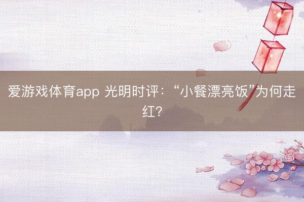 爱游戏体育app 光明时评：“小餐漂亮饭”为何走红？