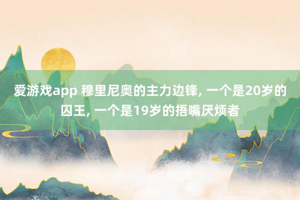 爱游戏app 穆里尼奥的主力边锋, 一个是20岁的囚王, 一个是19岁的捂嘴厌烦者