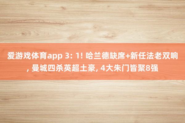 爱游戏体育app 3: 1! 哈兰德缺席+新任法老双响, 曼城四杀英超土豪, 4大朱门皆聚8强