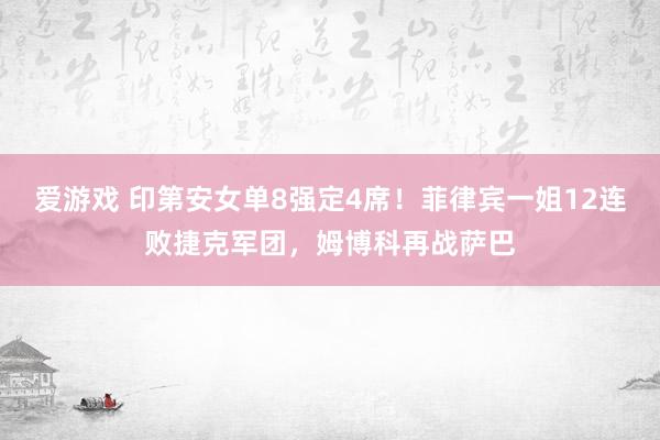 爱游戏 印第安女单8强定4席！菲律宾一姐12连败捷克军团，姆博科再战萨巴