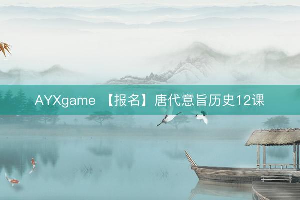 AYXgame 【报名】唐代意旨历史12课