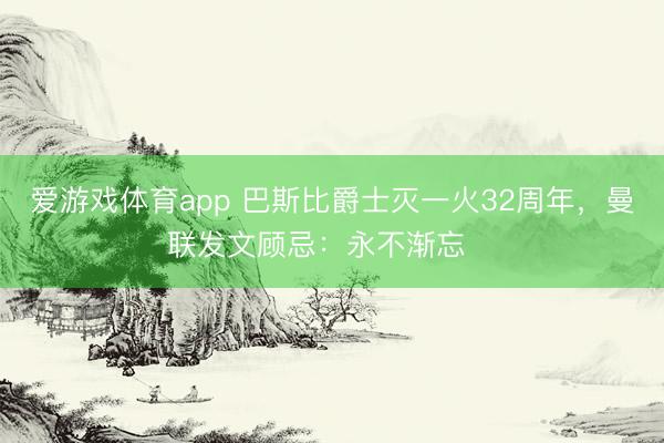 爱游戏体育app 巴斯比爵士灭一火32周年，曼联发文顾忌：永不渐忘❤️