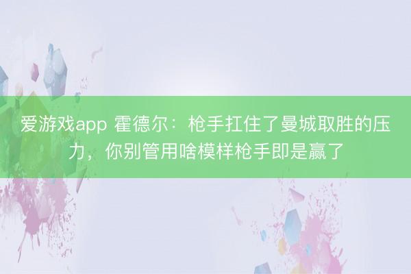 爱游戏app 霍德尔：枪手扛住了曼城取胜的压力，你别管用啥模样枪手即是赢了