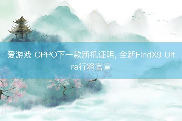 爱游戏 OPPO下一款新机证明, 全新FindX9 UItra行将官宣