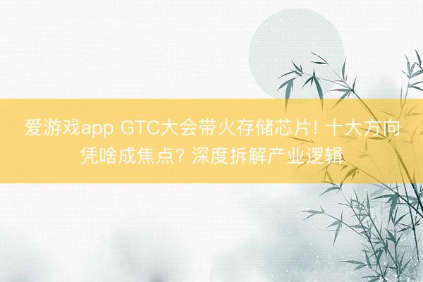 爱游戏app GTC大会带火存储芯片! 十大方向凭啥成焦点? 深度拆解产业逻辑