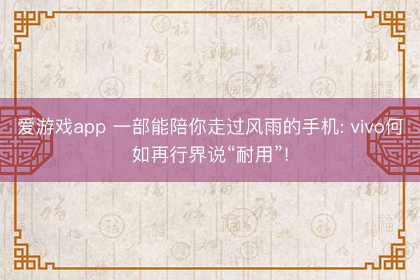 爱游戏app 一部能陪你走过风雨的手机: vivo何如再行界说“耐用”!