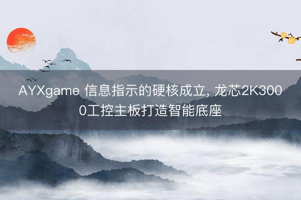 AYXgame 信息指示的硬核成立, 龙芯2K3000工控主板打造智能底座