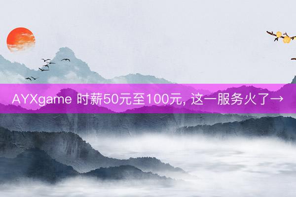 AYXgame 时薪50元至100元, 这一服务火了→