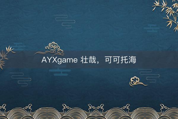 AYXgame 壮哉，可可托海