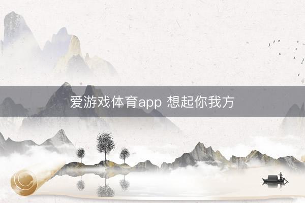 爱游戏体育app 想起你我方
