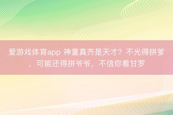 爱游戏体育app 神童真齐是天才？不光得拼爹，可能还得拼爷爷，不信你看甘罗