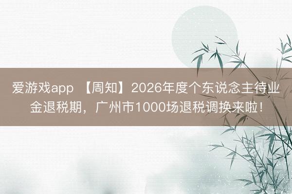 爱游戏app 【周知】2026年度个东说念主待业金退税期，广州市1000场退税调换来啦！