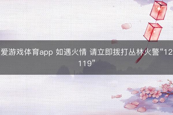 爱游戏体育app 如遇火情 请立即拨打丛林火警“12119”