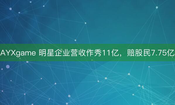 AYXgame 明星企业营收作秀11亿,赔股民7.75亿